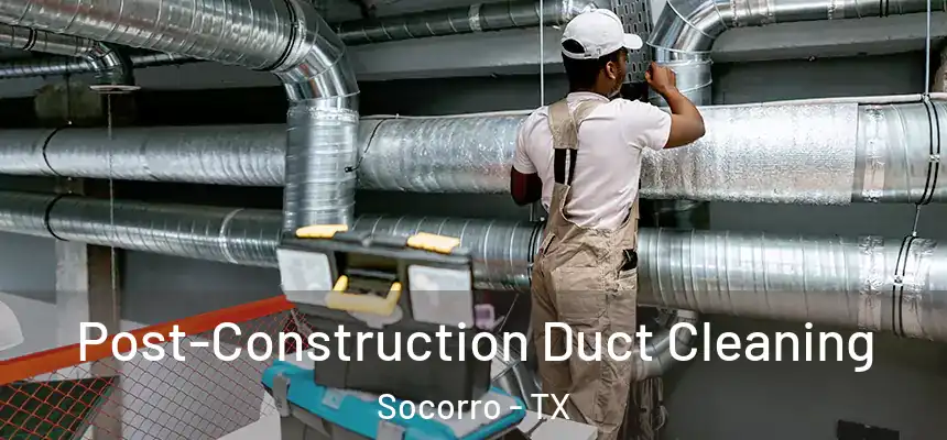 Post-Construction Duct Cleaning Socorro - TX